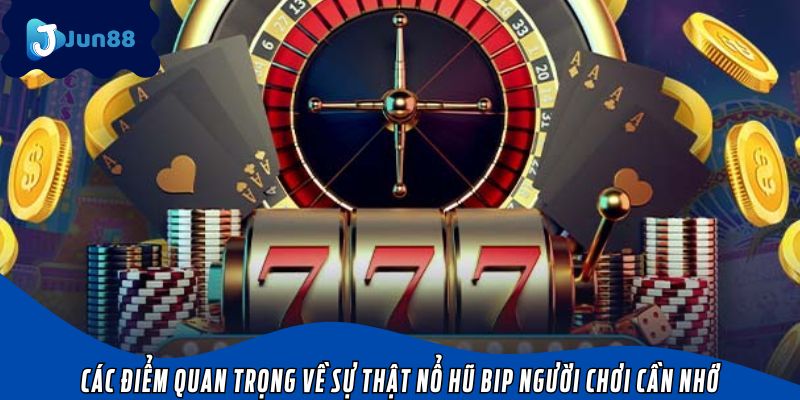 Các điểm quan trọng về sự thật nổ hũ bip người chơi cần nhớ