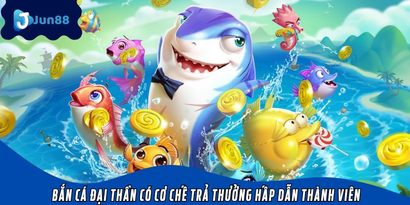 Bắn cá Đại Thần có cơ chế trả thưởng hấp dẫn thành viên