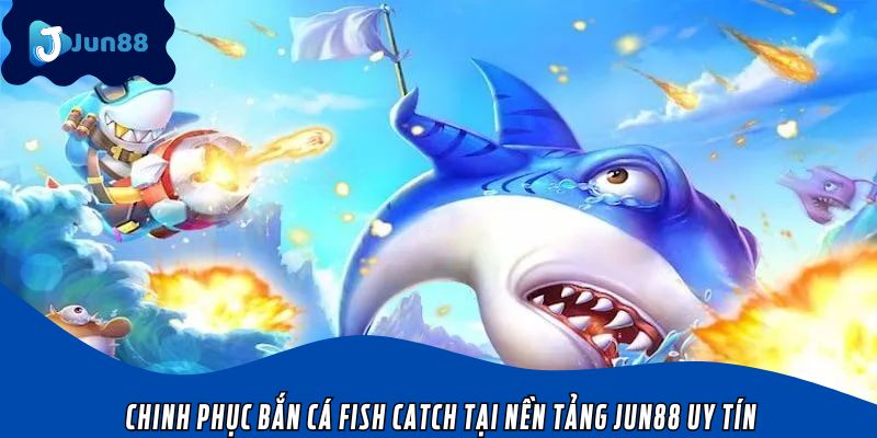 Chinh phục bắn cá Fish Catch tại nền tảng Jun88 uy tín