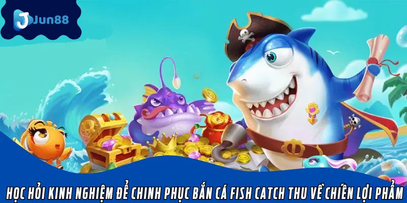 Học hỏi kinh nghiệm để chinh phục bắn cá Fish Catch thu về chiến lợi phẩm