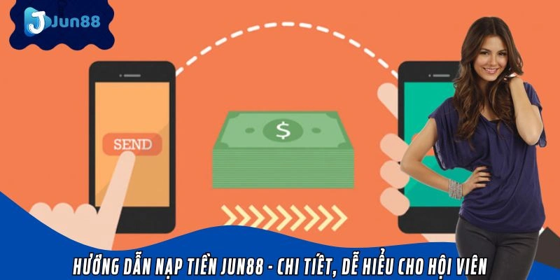 Hướng Dẫn Nạp Tiền Jun88 - Chi Tiết, Dễ Hiểu Cho Hội Viên