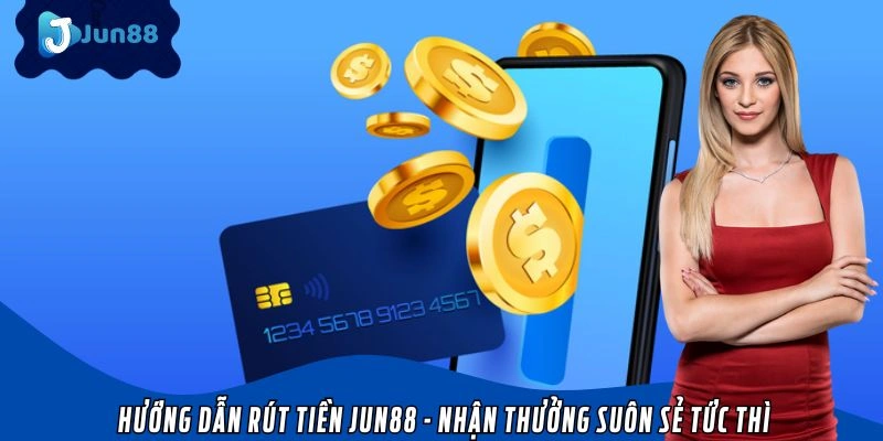 Hướng Dẫn Rút Tiền Jun88 -  Nhận Thưởng Suôn Sẻ Tức Thì