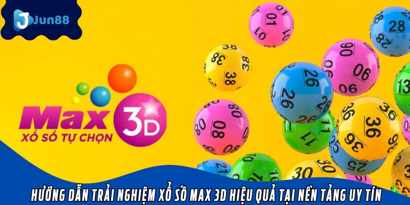 Hướng dẫn trải nghiệm xổ số Max 3D hiệu quả tại nền tảng uy tín