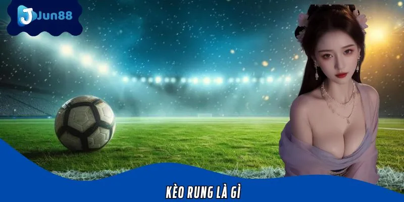 Kèo Rung Là Gì Tìm Hiểu Chi Tiết Về Loại Cược Hấp Dẫn