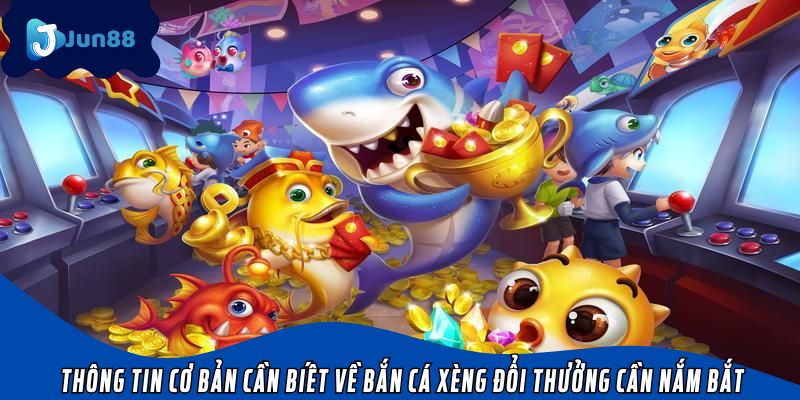Thông tin cơ bản cần biết về bắn cá xèng đổi thưởng cần nắm bắt