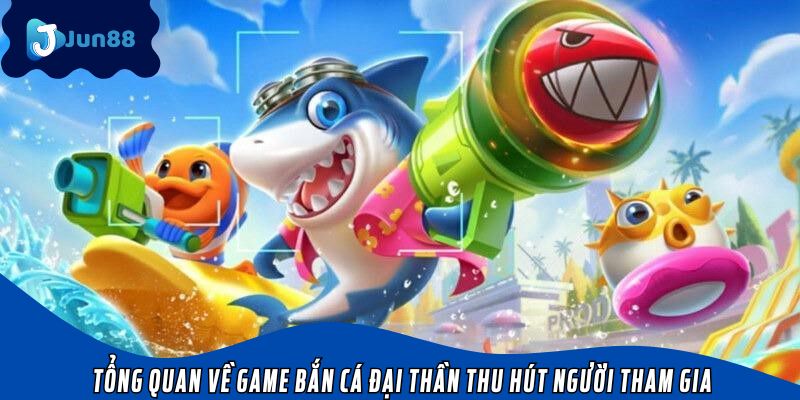 Tổng quan về game bắn cá Đại Thần thu hút người tham gia