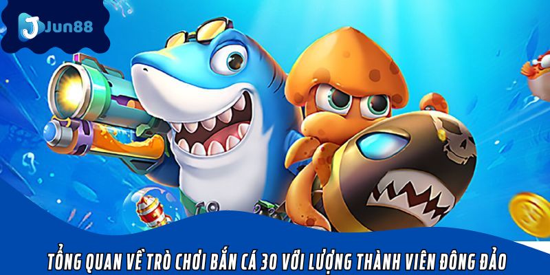 Tổng quan về trò chơi bắn cá 30 với lượng thành viên đông đảo