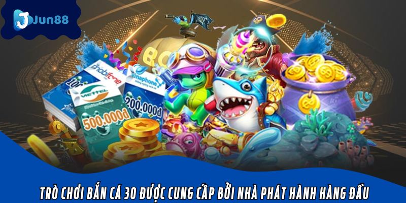 Trò chơi bắn cá 30 được cung cấp bởi nhà phát hành hàng đầu