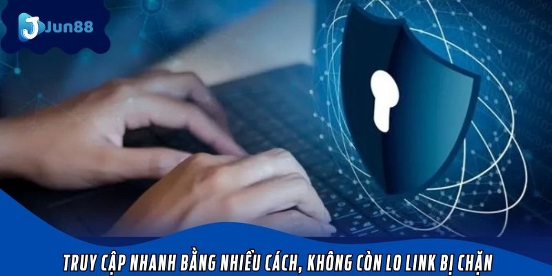 Truy cập nhanh bằng nhiều cách, giúp người chơi không còn lo link bị chặn